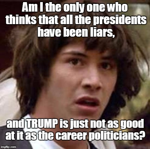 Conspiracy Keanu Meme | Am I the only one who thinks that all the presidents have been liars, and TRUMP is just not as good at it as the career politicians? | image tagged in memes,conspiracy keanu | made w/ Imgflip meme maker