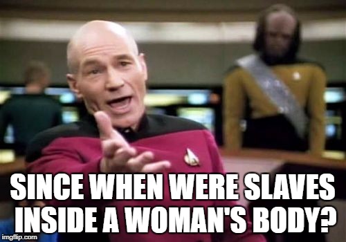 Picard Wtf Meme | SINCE WHEN WERE SLAVES INSIDE A WOMAN'S BODY? | image tagged in memes,picard wtf | made w/ Imgflip meme maker