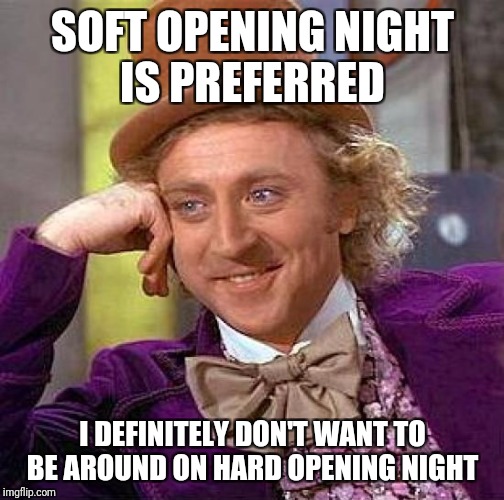 Creepy Condescending Wonka Meme | SOFT OPENING NIGHT IS PREFERRED I DEFINITELY DON'T WANT TO BE AROUND ON HARD OPENING NIGHT | image tagged in memes,creepy condescending wonka | made w/ Imgflip meme maker