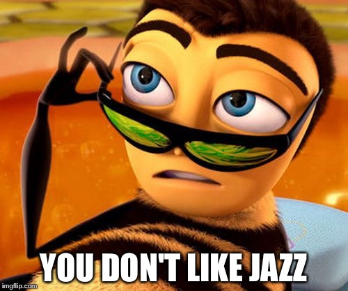 Bee Movie | YOU DON'T LIKE JAZZ | image tagged in bee movie | made w/ Imgflip meme maker