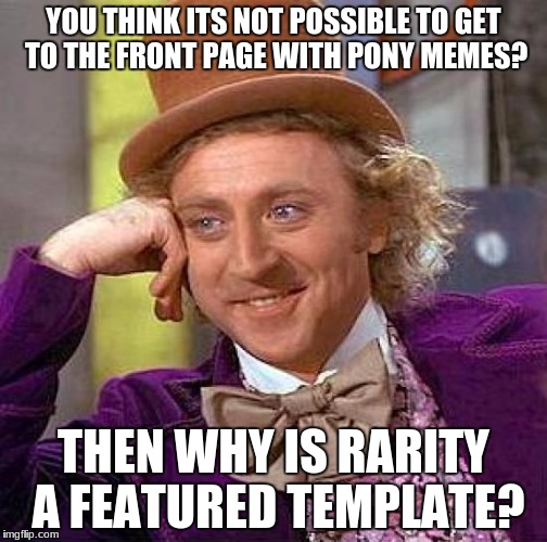 Creepy Condescending Wonka Meme | YOU THINK ITS NOT POSSIBLE TO GET TO THE FRONT PAGE WITH PONY MEMES? THEN WHY IS RARITY A FEATURED TEMPLATE? | image tagged in memes,creepy condescending wonka | made w/ Imgflip meme maker