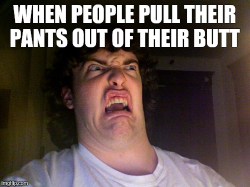 Oh No Meme | WHEN PEOPLE PULL THEIR PANTS OUT OF THEIR BUTT | image tagged in memes,oh no | made w/ Imgflip meme maker
