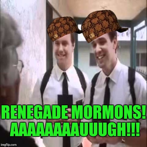 THE TERROR THAT KNOWS NO SEASON! (Don't be mad Lindsey. I said "RENEGADE" didn't I?) :D | RENEGADE MORMONS! AAAAAAAAUUUGH!!! | image tagged in funny,memes,religion,humor,scumbag,hamsters made of fire save the universe | made w/ Imgflip meme maker
