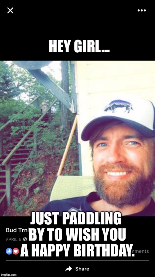 HEY GIRL... JUST PADDLING BY TO WISH YOU A HAPPY BIRTHDAY. | made w/ Imgflip meme maker