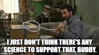 I don't think there's any science to support that | I JUST DON'T THINK THERE'S ANY SCIENCE TO SUPPORT THAT, BUDDY. | image tagged in it's always sunny in philidelphia,charlie day | made w/ Imgflip meme maker