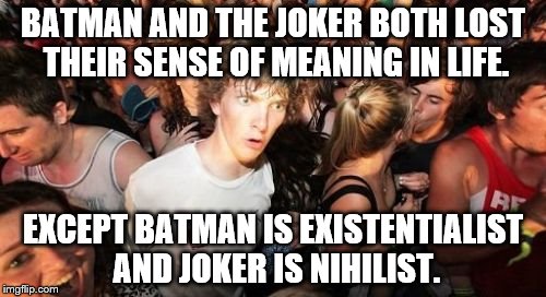 Sudden Clarity Clarence Meme | BATMAN AND THE JOKER BOTH LOST THEIR SENSE OF MEANING IN LIFE. EXCEPT BATMAN IS EXISTENTIALIST AND JOKER IS NIHILIST. | image tagged in memes,sudden clarity clarence | made w/ Imgflip meme maker