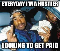 tupac | EVERYDAY I'M A HUSTLER; LOOKING TO GET PAID | image tagged in tupac | made w/ Imgflip meme maker