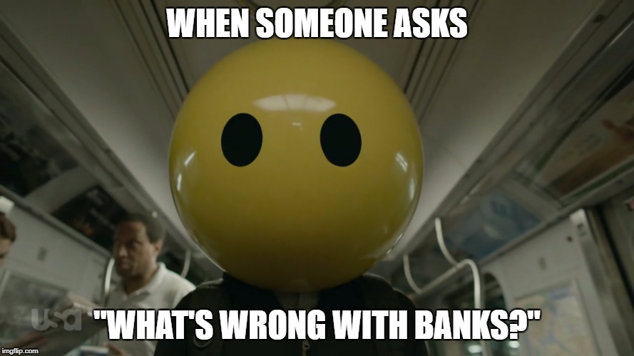 WHEN SOMEONE ASKS; "WHAT'S WRONG WITH BANKS?" | made w/ Imgflip meme maker