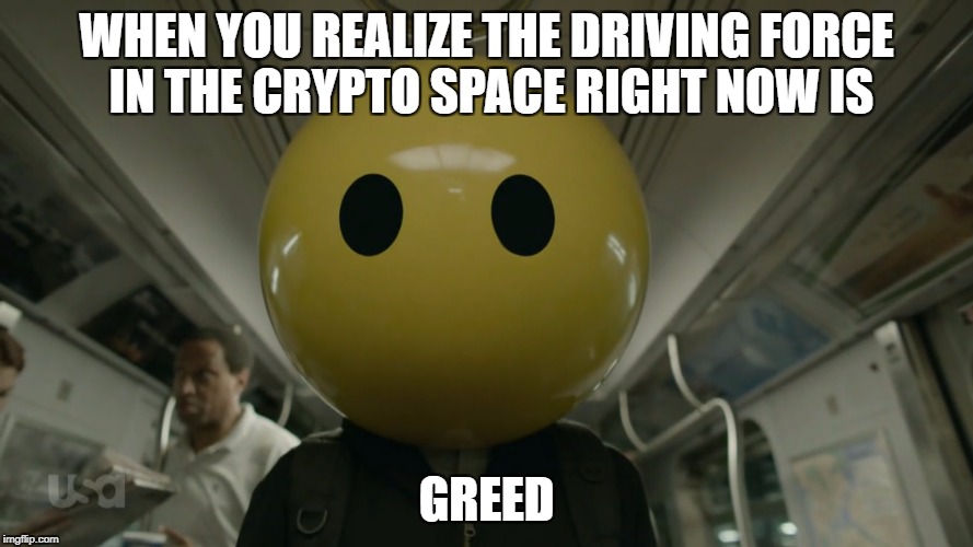 WHEN YOU REALIZE THE DRIVING FORCE IN THE CRYPTO SPACE RIGHT NOW IS; GREED | made w/ Imgflip meme maker