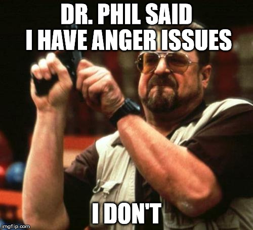 gun | DR. PHIL SAID I HAVE ANGER ISSUES; I DON'T | image tagged in gun | made w/ Imgflip meme maker