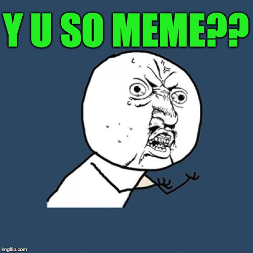 Y U No Meme | Y U SO MEME?? | image tagged in memes,y u no | made w/ Imgflip meme maker