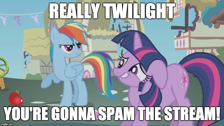 Really Twilight! | REALLY TWILIGHT; YOU'RE GONNA SPAM THE STREAM! | image tagged in really twilight | made w/ Imgflip meme maker