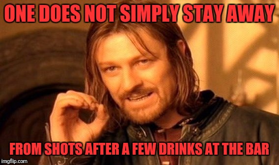 One Does Not Simply Meme | ONE DOES NOT SIMPLY STAY AWAY; FROM SHOTS AFTER A FEW DRINKS AT THE BAR | image tagged in memes,one does not simply | made w/ Imgflip meme maker