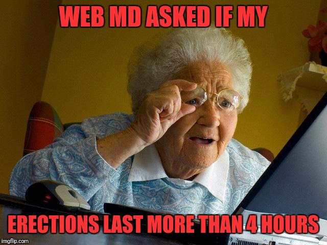Grandma Finds The Internet | WEB MD ASKED IF MY; ERECTIONS LAST MORE THAN 4 HOURS | image tagged in memes,grandma finds the internet | made w/ Imgflip meme maker
