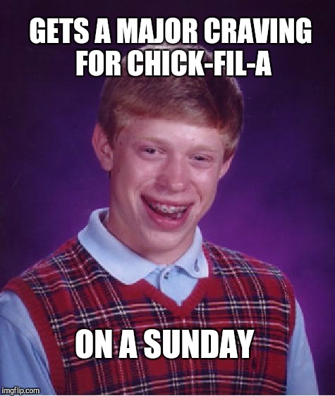It never fails  | GETS A MAJOR CRAVING FOR CHICK-FIL-A; ON A SUNDAY | image tagged in memes,bad luck brian,chick-fil-a,jbmemegeek | made w/ Imgflip meme maker