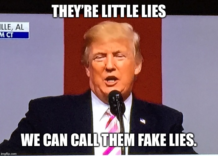 Trumpith | THEY’RE LITTLE LIES WE CAN CALL THEM FAKE LIES. | image tagged in trumpith | made w/ Imgflip meme maker