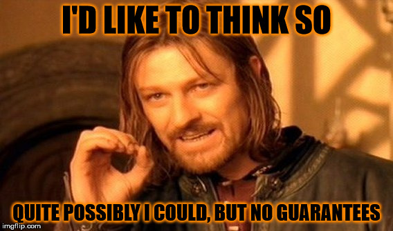 One Does Not Simply Meme | I'D LIKE TO THINK SO QUITE POSSIBLY I COULD, BUT NO GUARANTEES | image tagged in memes,one does not simply | made w/ Imgflip meme maker