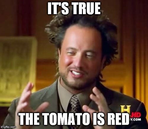 Ancient Aliens | IT'S TRUE; THE TOMATO IS RED | image tagged in memes,ancient aliens | made w/ Imgflip meme maker
