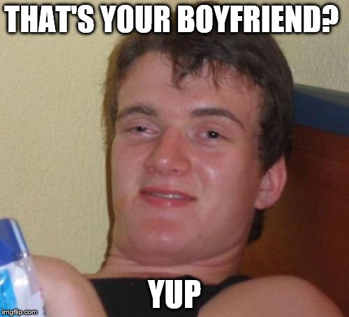 10 Guy | THAT'S YOUR BOYFRIEND? YUP | image tagged in memes,10 guy | made w/ Imgflip meme maker