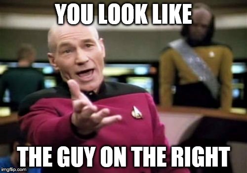 Picard Wtf Meme | YOU LOOK LIKE; THE GUY ON THE RIGHT | image tagged in memes,picard wtf | made w/ Imgflip meme maker