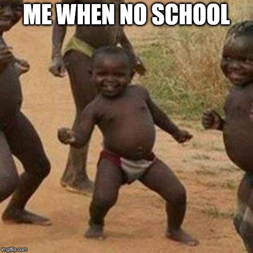 Third World Success Kid Meme | ME WHEN NO SCHOOL | image tagged in memes,third world success kid | made w/ Imgflip meme maker
