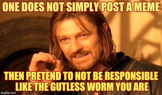 One Does Not Simply Meme | ONE DOES NOT SIMPLY POST A MEME; THEN PRETEND TO NOT BE RESPONSIBLE LIKE THE GUTLESS WORM YOU ARE | image tagged in memes,one does not simply | made w/ Imgflip meme maker