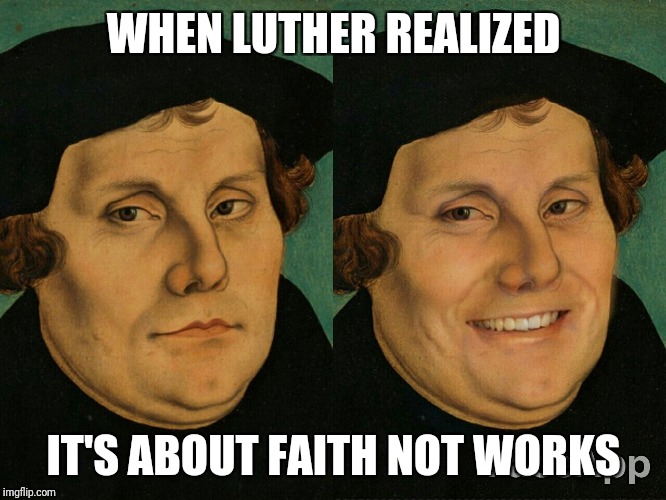 Smiling Luther | WHEN LUTHER REALIZED; IT'S ABOUT FAITH NOT WORKS | image tagged in smiling luther | made w/ Imgflip meme maker