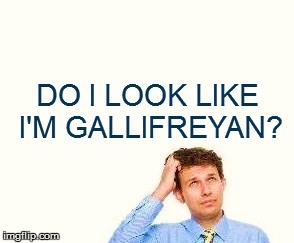 DO I LOOK LIKE I'M GALLIFREYAN? | made w/ Imgflip meme maker