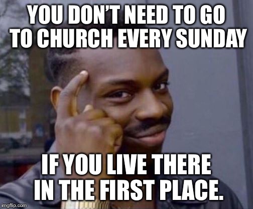 Roll Safe | YOU DON’T NEED TO GO TO CHURCH EVERY SUNDAY; IF YOU LIVE THERE IN THE FIRST PLACE. | image tagged in roll safe | made w/ Imgflip meme maker