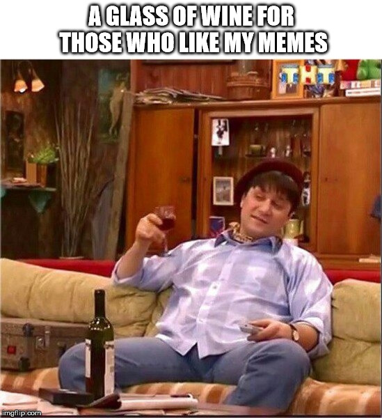 A GLASS OF WINE FOR THOSE WHO LIKE MY MEMES | image tagged in bukin,wine | made w/ Imgflip meme maker