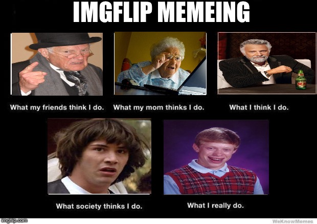 What people think I do | IMGFLIP MEMEING | image tagged in what people think i do | made w/ Imgflip meme maker