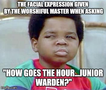 Whatchu Talkin' Bout, Willis? | THE FACIAL EXPRESSION GIVEN BY THE WORSHIFUL MASTER WHEN ASKING; "HOW GOES THE HOUR...JUNIOR WARDEN?" | image tagged in whatchu talkin' bout willis? | made w/ Imgflip meme maker