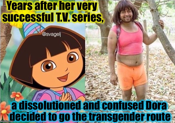 That's a lovely beard you have there, Dora! | Years after her very successful T.V. series, a dissolutioned and confused Dora decided to go the transgender route | image tagged in dora transgendered,memes,evilmandoevil,dora the explorer,funny | made w/ Imgflip meme maker
