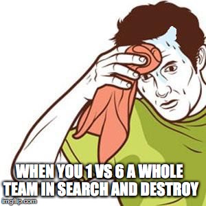 towel sweat | WHEN YOU 1 VS 6 A WHOLE TEAM IN SEARCH AND DESTROY | image tagged in towel sweat | made w/ Imgflip meme maker