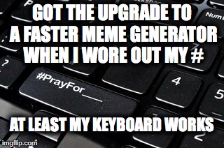GOT THE UPGRADE TO A FASTER MEME GENERATOR WHEN I WORE OUT MY #; AT LEAST MY KEYBOARD WORKS | image tagged in hashtags | made w/ Imgflip meme maker