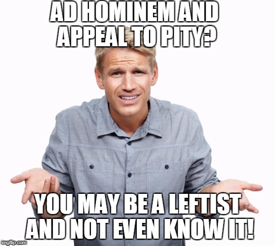 AD HOMINEM AND APPEAL TO PITY? YOU MAY BE A LEFTIST AND NOT EVEN KNOW IT! | made w/ Imgflip meme maker