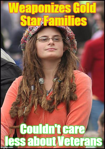Weaponizes Gold Star Families; Couldn't care less about Veterans | image tagged in college liberal | made w/ Imgflip meme maker