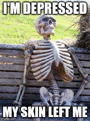 Waiting Skeleton Meme | I'M DEPRESSED; MY SKIN LEFT ME | image tagged in memes,waiting skeleton | made w/ Imgflip meme maker