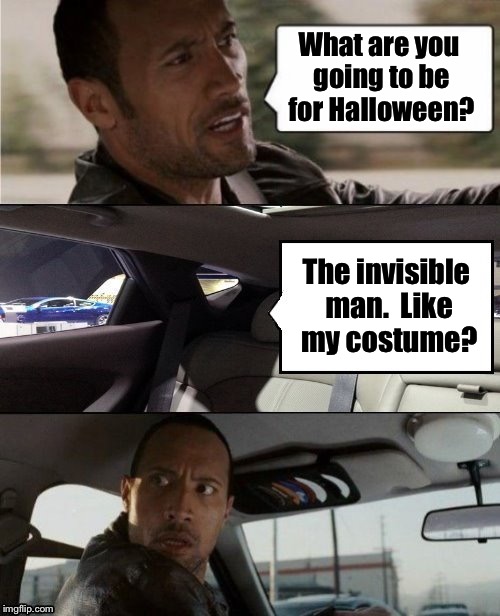 The Rock Driving Blank 2 | What are you going to be for Halloween? The invisible man.  Like my costume? | image tagged in the rock driving blank 2 | made w/ Imgflip meme maker