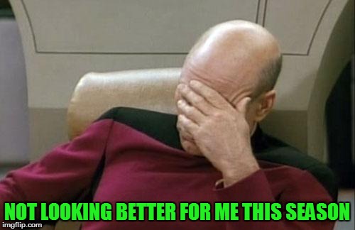 Captain Picard Facepalm Meme | NOT LOOKING BETTER FOR ME THIS SEASON | image tagged in memes,captain picard facepalm | made w/ Imgflip meme maker