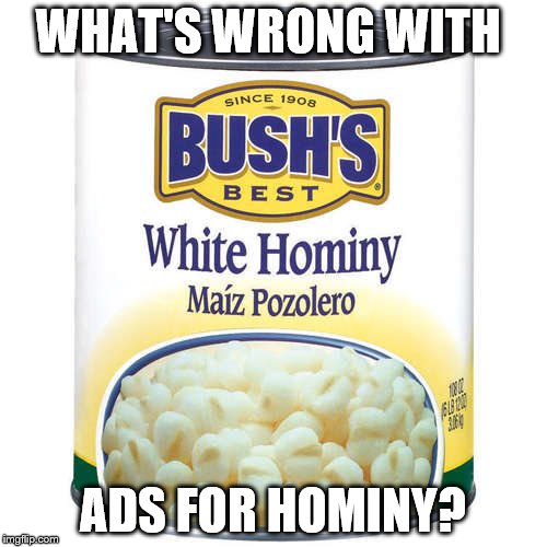 WHAT'S WRONG WITH ADS FOR HOMINY? | made w/ Imgflip meme maker