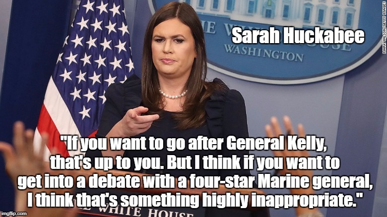Sarah Huckabee "If you want to go after General Kelly, that's up to you. But I think if you want to get into a debate with a four-star Marin | made w/ Imgflip meme maker