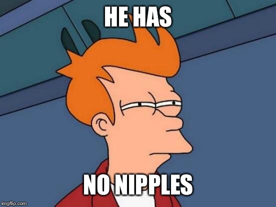 Futurama Fry Meme | HE HAS NO NIPPLES | image tagged in memes,futurama fry | made w/ Imgflip meme maker