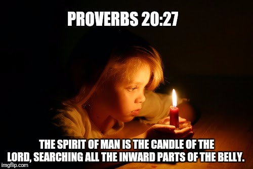 PROVERBS 20:27; THE SPIRIT OF MAN IS THE CANDLE OF THE LORD, SEARCHING ALL THE INWARD PARTS OF THE BELLY. | image tagged in proverb,religious | made w/ Imgflip meme maker