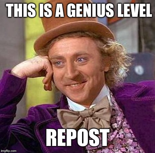 Creepy Condescending Wonka Meme | THIS IS A GENIUS LEVEL REPOST | image tagged in memes,creepy condescending wonka | made w/ Imgflip meme maker