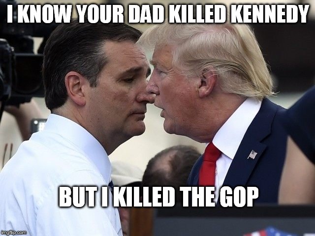 Loser | I KNOW YOUR DAD KILLED KENNEDY; BUT I KILLED THE GOP | image tagged in trump cruz,dumptrump | made w/ Imgflip meme maker