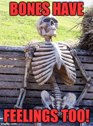 Waiting Skeleton Meme | BONES HAVE FEELINGS TOO! | image tagged in memes,waiting skeleton | made w/ Imgflip meme maker