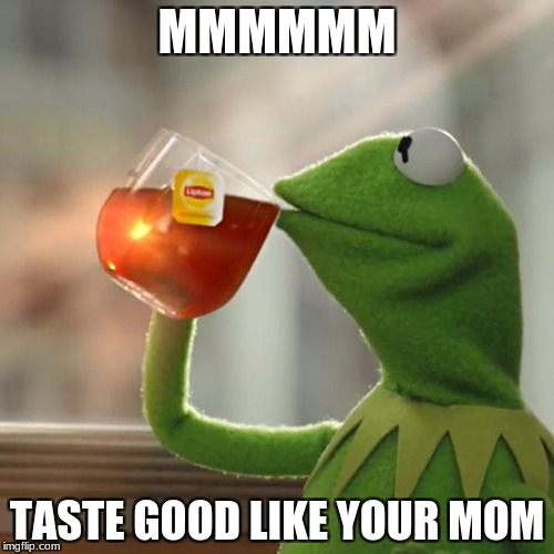 But That's None Of My Business Meme | MMMMMM; TASTE GOOD LIKE YOUR MOM | image tagged in memes,but thats none of my business,kermit the frog | made w/ Imgflip meme maker