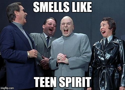 evil laughing group | SMELLS LIKE TEEN SPIRIT | image tagged in evil laughing group | made w/ Imgflip meme maker