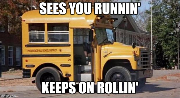 short bus | SEES YOU RUNNIN'; KEEPS ON ROLLIN' | image tagged in short bus | made w/ Imgflip meme maker